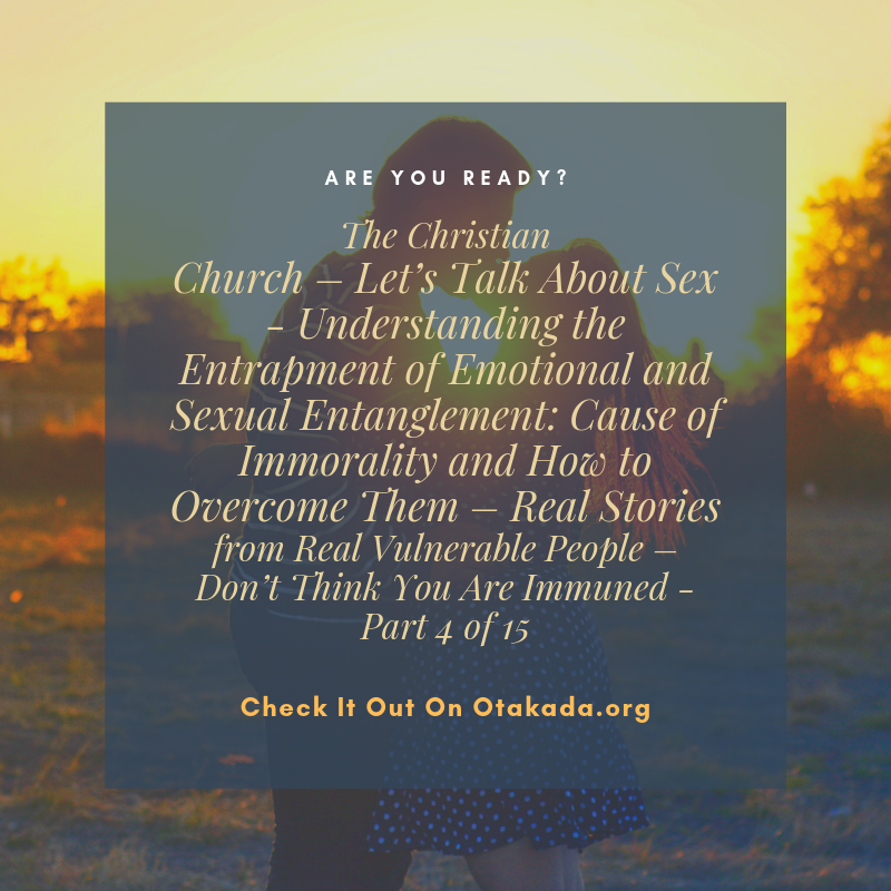 The Christian Church – Let’s Talk About Sex - Understanding the Entrapment of Emotional and Sexual Entanglement: Cause of Immorality and How to Overcome Them – Real Stories from Real Vulnerable People – Don’t Think You Are Immune - Part 4 of 15