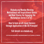 Otakada.org Monday Morning Motivational and Inspirational Quotes and Real Stories for Engaging the Marketplace Series 5 of 52 –  How to have an all-round Success through Application of 80/20 Principle!