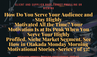 Otakada.org Monday Morning Motivational and Inspirational Quotes and Real Stories for Engaging the Marketplace Series 7 of 52 – How Do You Serve Your Audience and Stay Highly Motivated All the Time? Your Motivation Is at Its Peak When You Serve Your Highly Profiled, Niche Market Segment. See How!