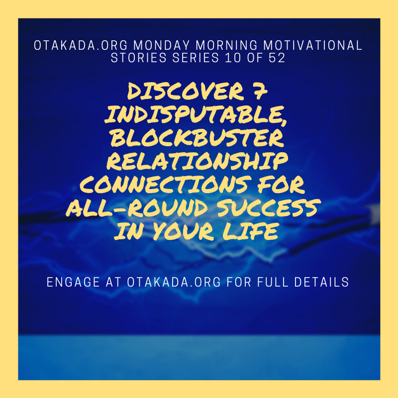 Otakada.org Monday Morning Motivational and Inspirational Quotes and Real Stories for Engaging the Marketplace Series 10 of 52 – Discover 7 Indisputable, Blockbuster Relationship Connections for All-Round Success in Your Life

