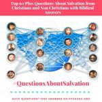 Top 60 Plus Questions About Salvation from Christians and Non-Christians with Biblical Answers