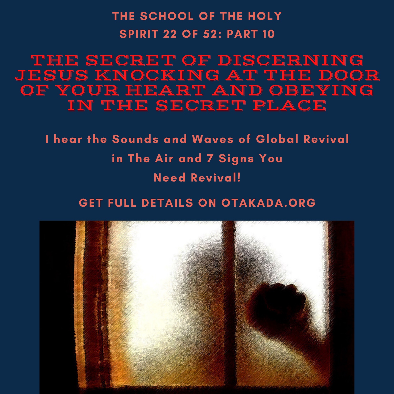 The School of the Holy Spirit 22 of 52: Part 10 – The Anatomy and Secrets of the Secret Place with God – The Secret of Discerning Jesus knocking at the Door of Your Heart and Obeying in the Secret Place + I hear the Sounds and Waves of Global Revival in The Air and 7 Signs You Need Revival!