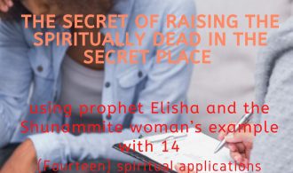 The School of the Holy Spirit - 38 of 52 - Part 25 The Secret of Raising the spiritually dead in the secret place using prophet Elisha and the Shunammite woman’s example with 14 (Fourteen) spiritual applications during a counseling session – 4 of 12