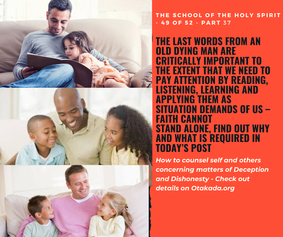 The School of the Holy Spirit - 49 of 52 - Part 37 – The Last Words from an old dying man are critically important to the extent that we need to pay attention by Reading, Listening, Learning and Applying them as situation demands of us – Faith cannot stand alone, find out why and what is required in today’s post + How to counsel self and others concerning matters of Deception and Dishonesty