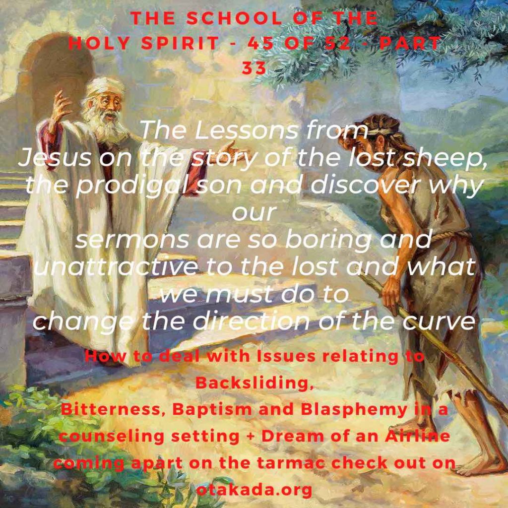 Weekly Motivational and Inspirational Stories for The Marketplace – The School of the Holy Spirit - 45 of 52 - Part 33 –  The Lessons from Jesus on the story of the lost sheep, the prodigal son and discover why our sermons are so boring and unattractive to the lost and what we must do to change the direction of the curve + How to deal with Issues relating to Backsliding, Bitterness, Baptism and Blasphemy in a counseling setting + Dream of an Airline coming apart on the tarmac