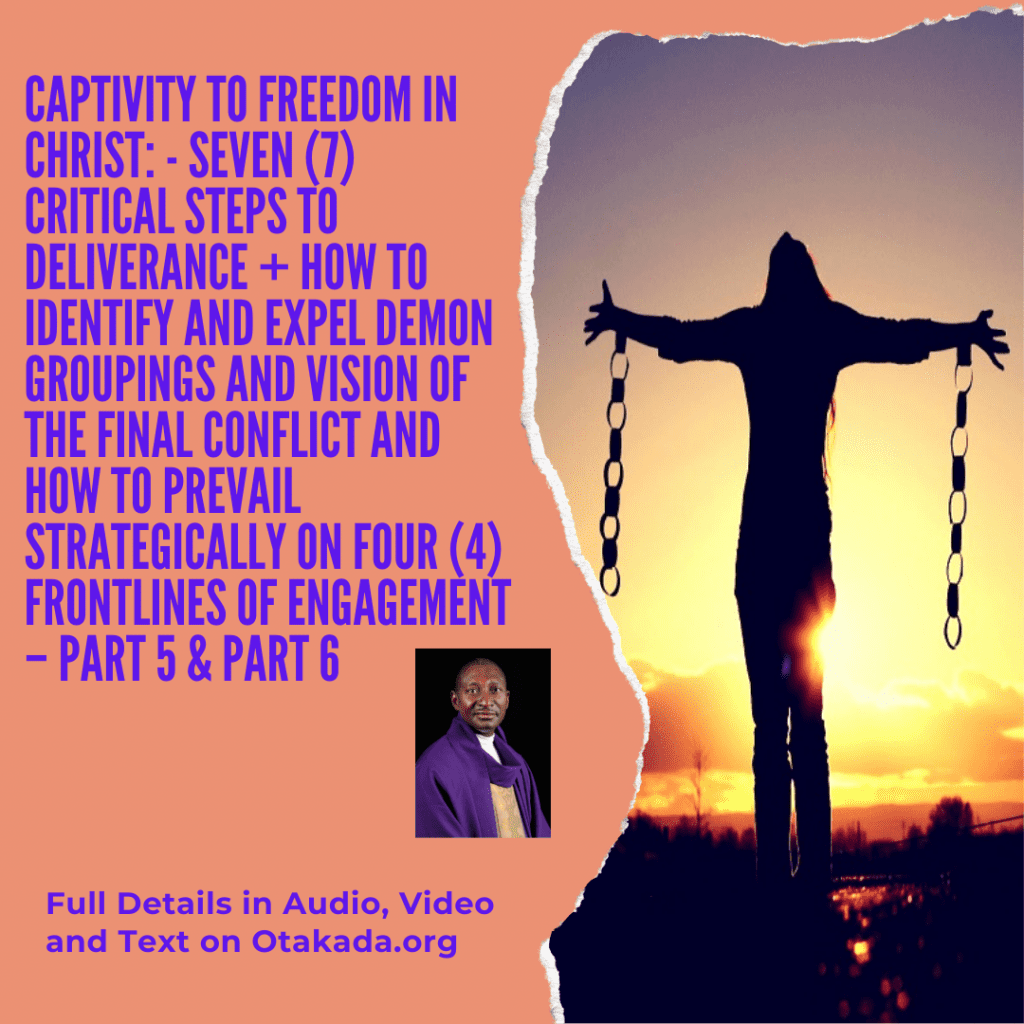 Part 5 & 6 -Enough is Enough to Captivity of Satan and Welcome to the Freedom in Christ Jesus -  Seven (7) critical steps to deliverance + How to Identify and Expel Demon Groupings and Vision of The Final Conflict and How to prevail Strategically on Four (4) Frontlines of Engagement – Part 5 & Part 6 #Captivity #freedom #healing #deliverance #Restoration #Peace #Joy #SpiritualWarfare #spirit #soul #Body #Angels #Demons #ContrarySpirit #Groupings #Jesus #satan