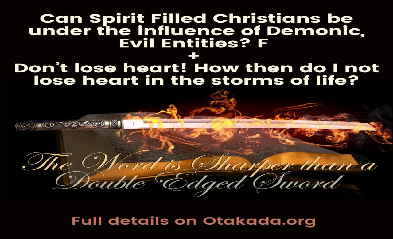 Part 36 –  Enough is Enough to Captivity of Satan and welcome to Freedom in Christ Jesus – Can Spirit Filled Christians be under the influence of Demonic, Evil Entities? F + Don’t lose heart! How then do I not lose heart in the storms of life?