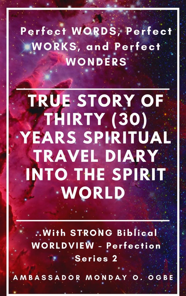 New Book Release: Perfect WORDS Perfect WORKS and Perfect WONDERS: True Story of Thirty (30) Years SPIRITUAL TRAVEL Diary into the Spirit World with STRONG Biblical WORLDVIEW – Perfection Series 2