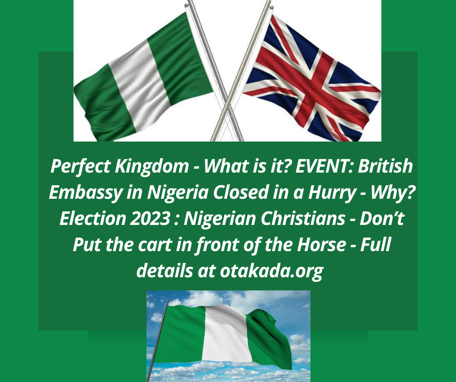 Perfect Kingdom - What is it? EVENT: British Embassy in Nigeria Closed in a Hurry - Why? Election 2023 : Nigerian Christians - Don’t Put the cart in front of the Horse