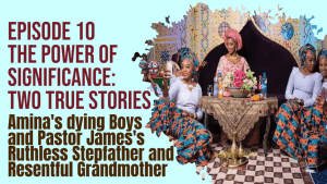 Episode 10 – The Power of Significance  – Two True stories – Amina's dying Boys and Pastor James's Ruthless Stepfather and Resentful Grandmother
