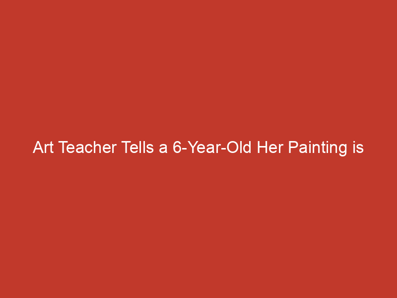 art teacher tells a 6 year old her painting is wrong twitter rallies behind heartbroken little girl 10297