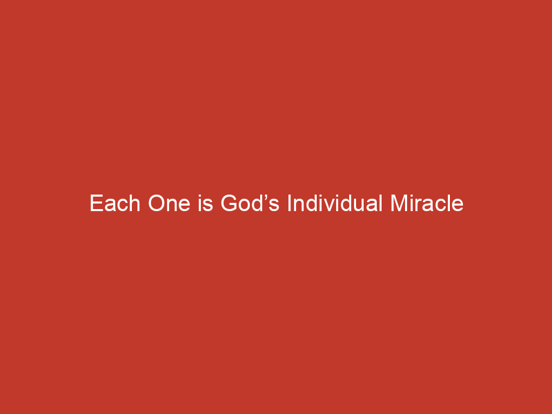 Each One is God’s Individual Miracle