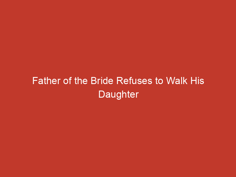 father of the bride refuses to walk his daughter down the aisle without this man 2 10194