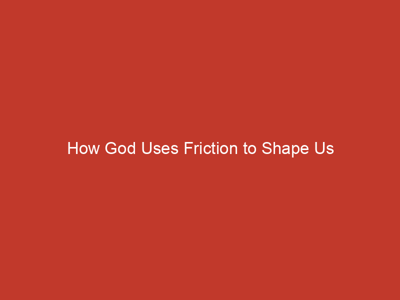 How God Uses Friction to Shape Us