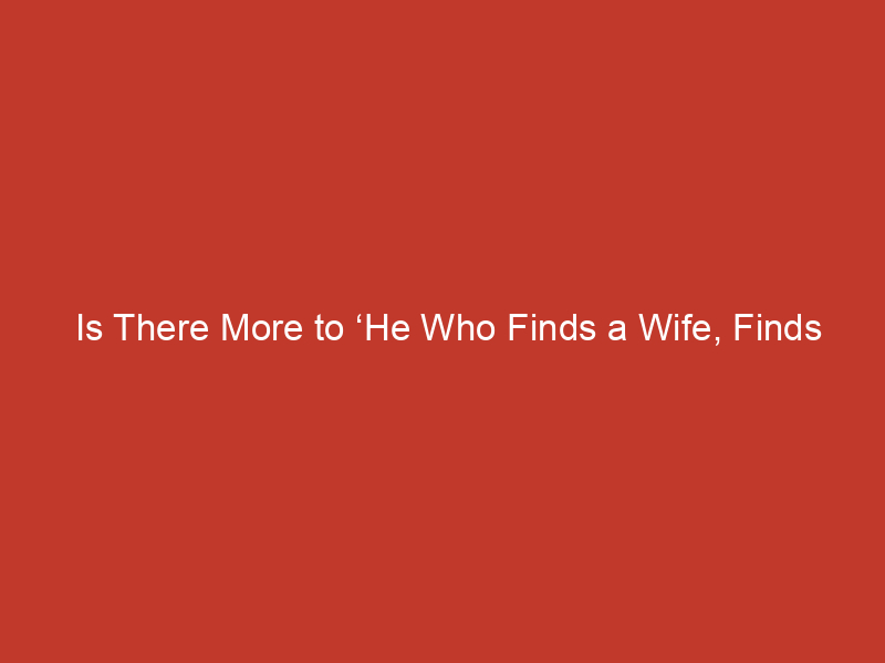 Is There More to ‘He Who Finds a Wife, Finds What Is Good’?