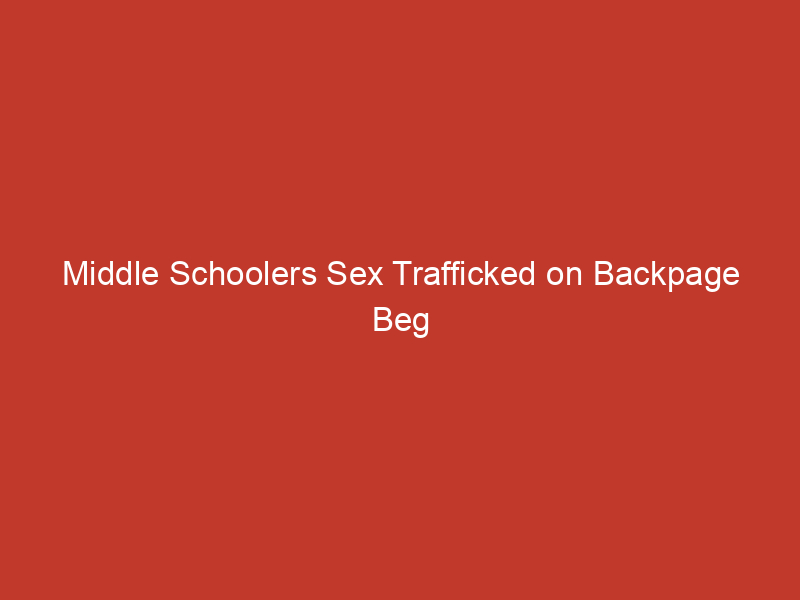 middle schoolers sex trafficked on backpage beg for help we need someone to give us a fighting chance 3 10154