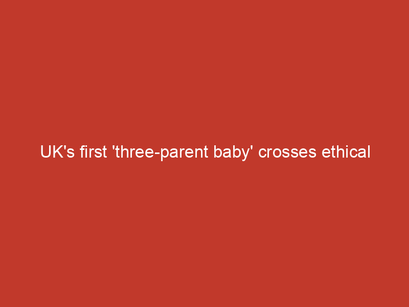 UK's first 'three parent baby' crosses ethical line, says CARE