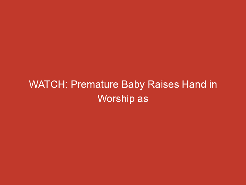 watch premature baby raises hand in worship as father sings in the nicu 2 10176