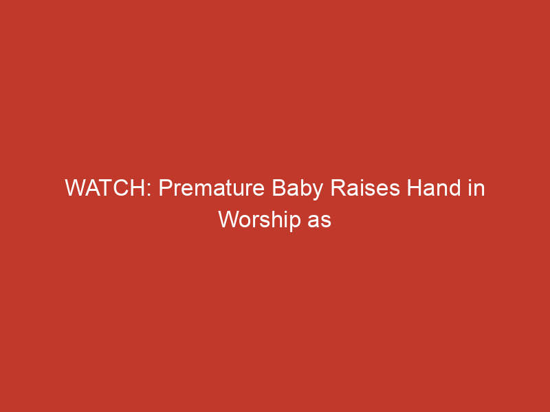 WATCH: Premature Baby Raises Hand in Worship as Father Sings in the NICU 6 watch premature baby raises hand in worship as father sings in the nicu 10226