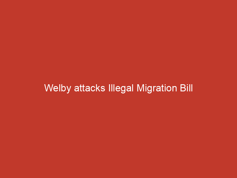 Welby attacks Illegal Migration Bill