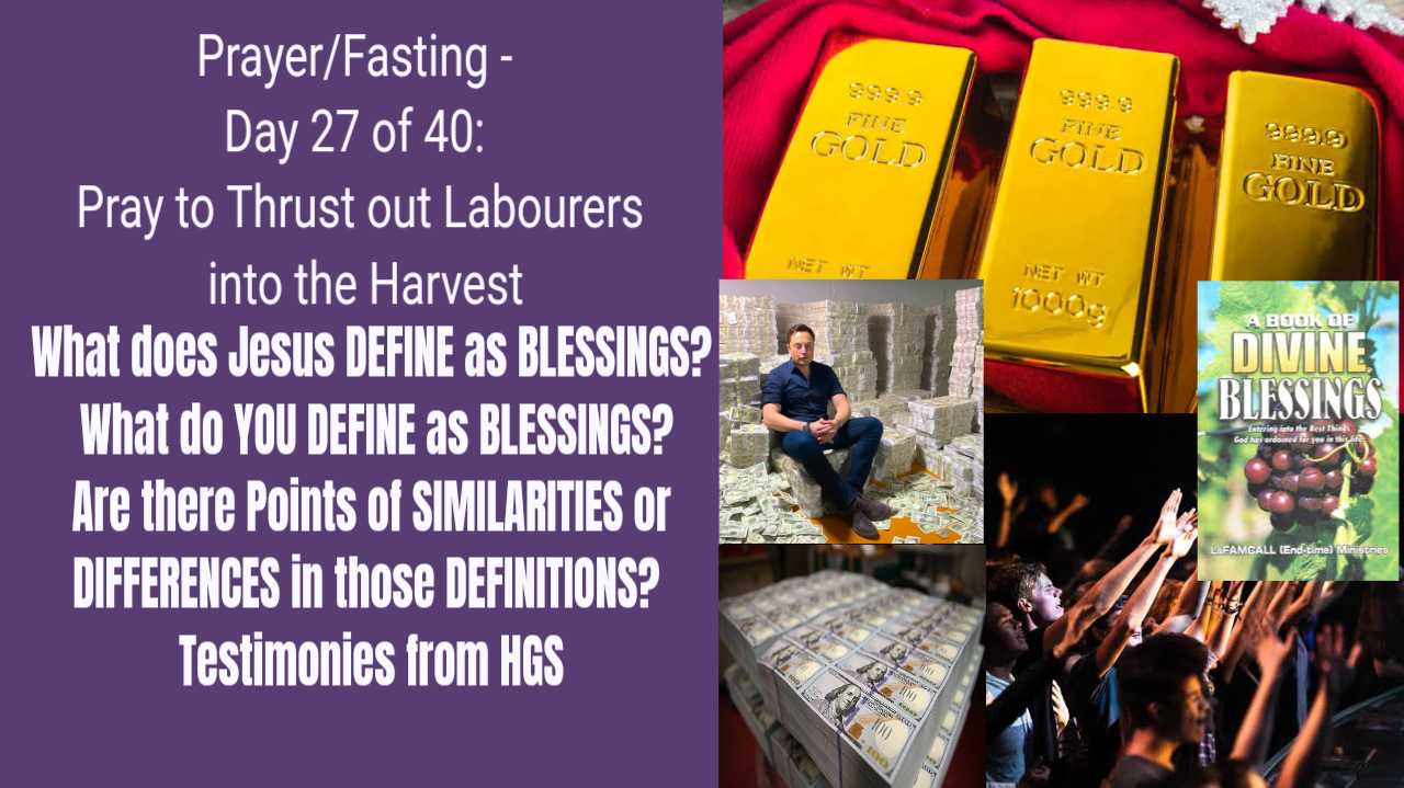 What does Jesus DEFINE as BLESSINGS? What do YOU DEFINE as BLESSINGS? Are there Points of SIMILARITIES or DIFFERENCES in those DEFINITIONS? TESTIMONIES from HGS