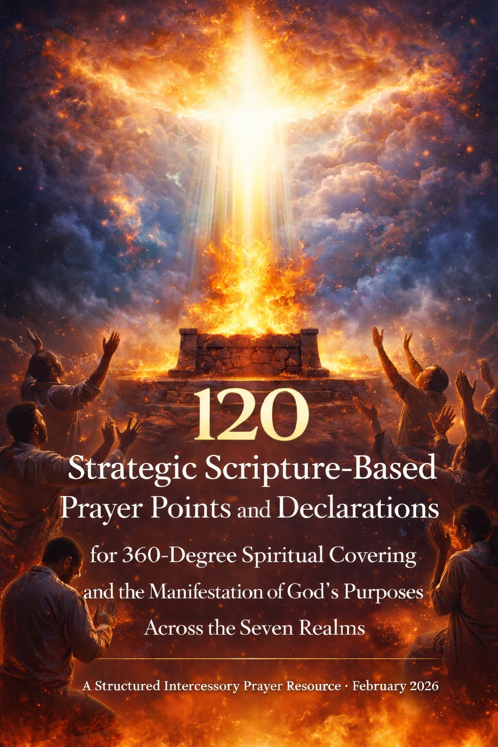 120 Strategic Scripture-Based Prayer Points and Declarations for 360-Degree Spiritual Covering and the Manifestation of God&rsquo;s Purposes Across the Seven Realms A Structured Intercessory Prayer Resource - February 2026